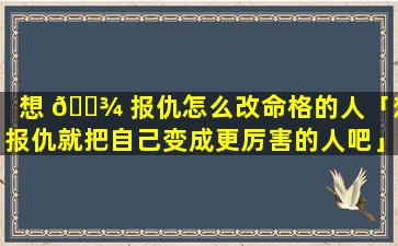 想 🌾 报仇怎么改命格的人「想报仇就把自己变成更厉害的人吧」